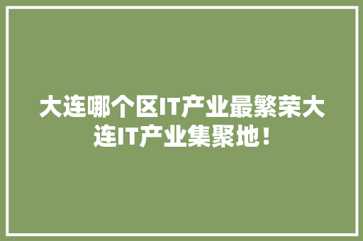 大连哪个区IT产业最繁荣大连IT产业集聚地！ 百度算法