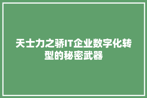 天士力之骄IT企业数字化转型的秘密武器