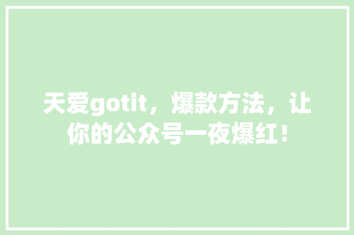 天爱gotit，爆款方法，让你的公众号一夜爆红！