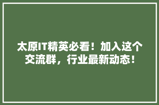 太原IT精英必看！加入这个交流群，行业最新动态！
