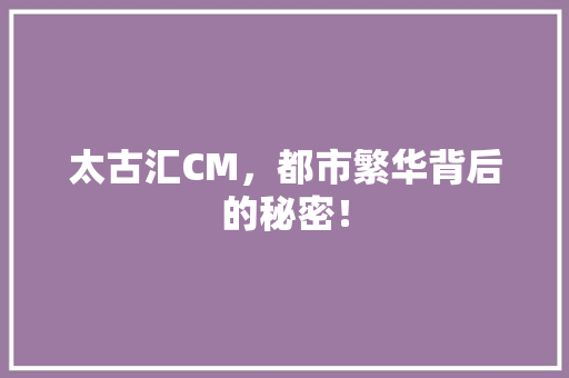 太古汇CM，都市繁华背后的秘密！