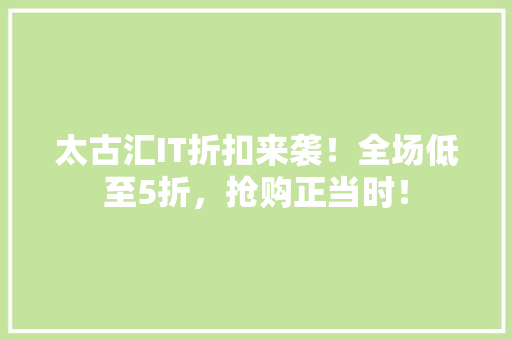 太古汇IT折扣来袭！全场低至5折，抢购正当时！