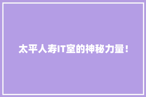 太平人寿IT室的神秘力量！