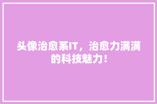 头像治愈系IT，治愈力满满的科技魅力！