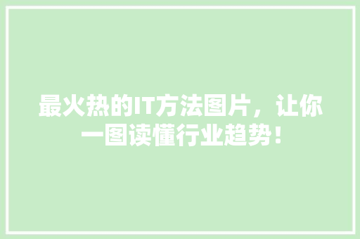 最火热的IT方法图片，让你一图读懂行业趋势！