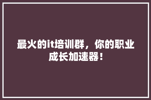 最火的it培训群，你的职业成长加速器！ 头条优化