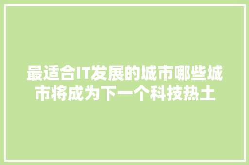 最适合IT发展的城市哪些城市将成为下一个科技热土
