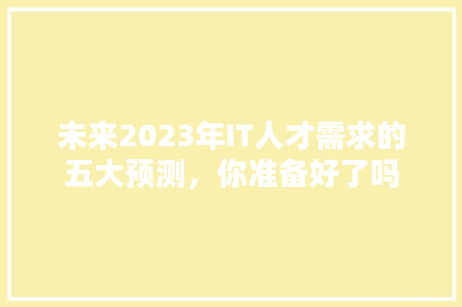 未来2023年IT人才需求的五大预测，你准备好了吗 网站优化