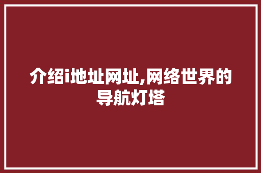 介绍i地址网址,网络世界的导航灯塔
