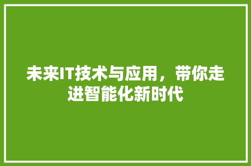 未来IT技术与应用，带你走进智能化新时代