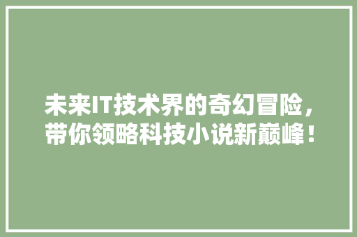未来IT技术界的奇幻冒险，带你领略科技小说新巅峰！ 英文谷歌算法