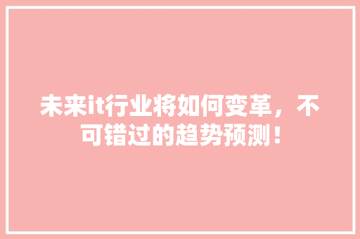 未来it行业将如何变革，不可错过的趋势预测！