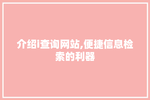介绍i查询网站,便捷信息检索的利器 介绍i查询网站,便捷信息检索的利器 搜狗优化