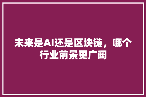 未来是AI还是区块链，哪个行业前景更广阔 网站优化