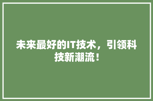 未来最好的IT技术，引领科技新潮流！