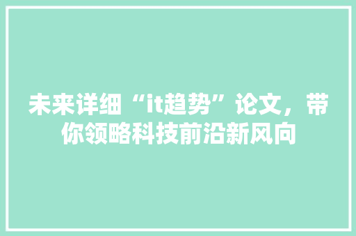 未来详细“it趋势”论文，带你领略科技前沿新风向 英文谷歌算法