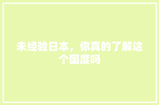未经验日本，你真的了解这个国度吗 小程序开发