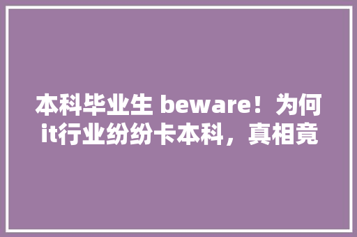 本科毕业生 beware！为何it行业纷纷卡本科，真相竟然是这个... 网站优化