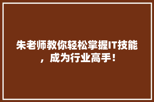 朱老师教你轻松掌握IT技能，成为行业高手！