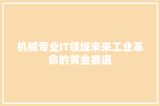 机械专业IT领域未来工业革命的黄金赛道 头条优化