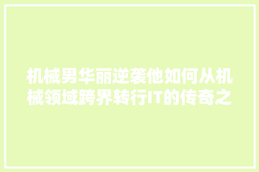 机械男华丽逆袭他如何从机械领域跨界转行IT的传奇之路