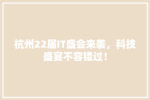 杭州22届IT盛会来袭，科技盛宴不容错过！