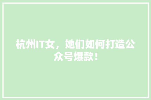 杭州IT女，她们如何打造公众号爆款！