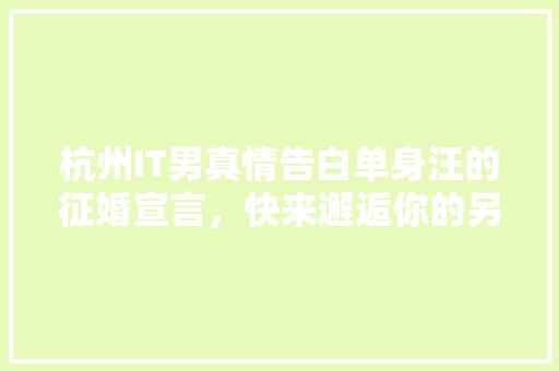 杭州IT男真情告白单身汪的征婚宣言，快来邂逅你的另一半！