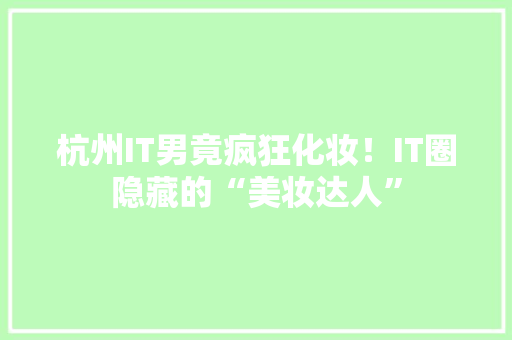 杭州IT男竟疯狂化妆！IT圈隐藏的“美妆达人”