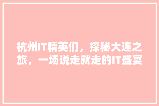 杭州IT精英们，探秘大连之旅，一场说走就走的IT盛宴！ 百度算法