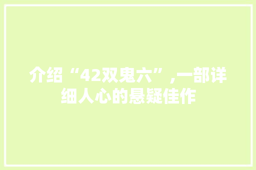 介绍“42双鬼六”,一部详细人心的悬疑佳作 介绍“42双鬼六”,一部详细人心的悬疑佳作 搜狗优化