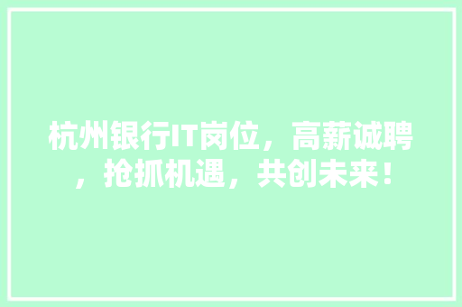 杭州银行IT岗位，高薪诚聘，抢抓机遇，共创未来！