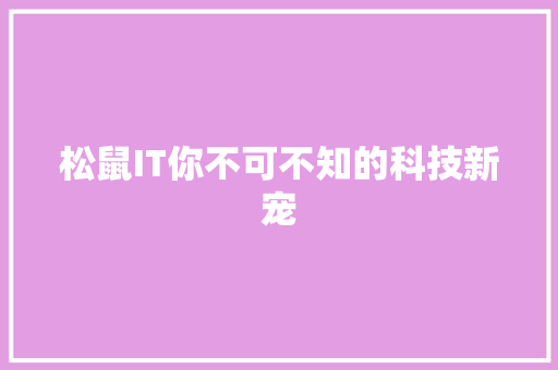 松鼠IT你不可不知的科技新宠