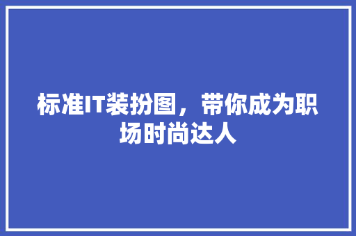 标准IT装扮图，带你成为职场时尚达人