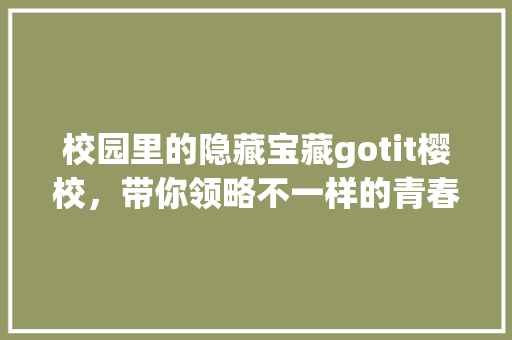 校园里的隐藏宝藏gotit樱校，带你领略不一样的青春风采