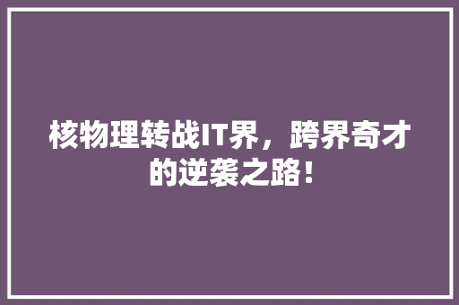 核物理转战IT界，跨界奇才的逆袭之路！