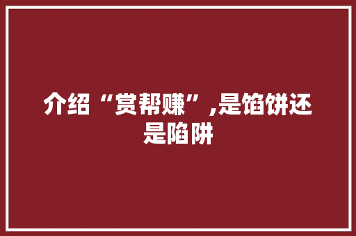介绍“赏帮赚”,是馅饼还是陷阱 介绍“赏帮赚”,是馅饼还是陷阱 百度算法