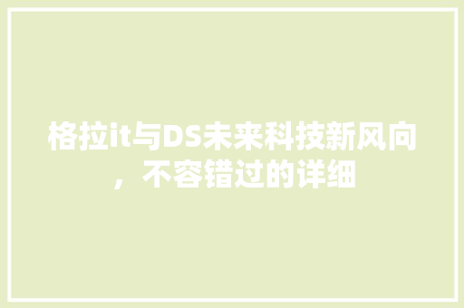 格拉it与DS未来科技新风向，不容错过的详细 头条优化