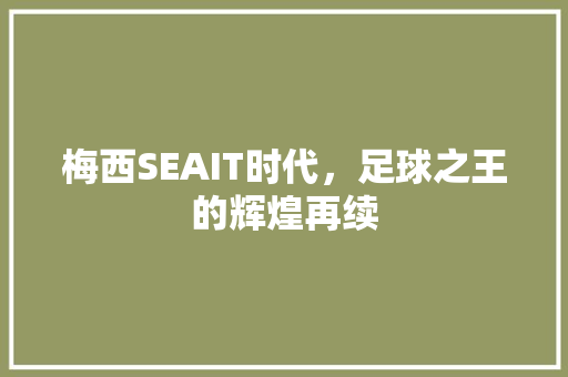 梅西SEAIT时代，足球之王的辉煌再续