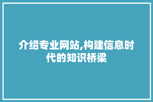 介绍专业网站,构建信息时代的知识桥梁 介绍专业网站,构建信息时代的知识桥梁 百度算法