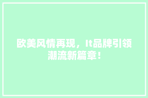欧美风情再现，It品牌引领潮流新篇章！ 百度算法