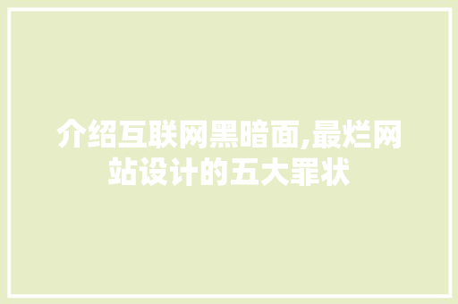 介绍互联网黑暗面,最烂网站设计的五大罪状 介绍互联网黑暗面,最烂网站设计的五大罪状 AI技术学习