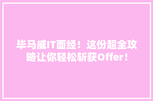 毕马威IT面经！这份超全攻略让你轻松斩获Offer！