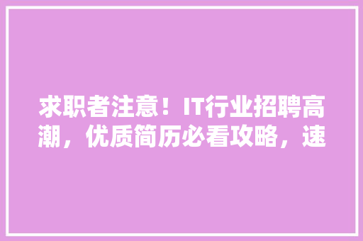 求职者注意！IT行业招聘高潮，优质简历必看攻略，速来获取！