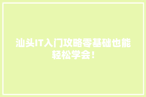 汕头IT入门攻略零基础也能轻松学会！