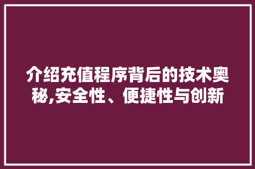 介绍充值程序背后的技术奥秘,安全性、便捷性与创新性并存 介绍充值程序背后的技术奥秘,安全性、便捷性与创新性并存 360搜优化