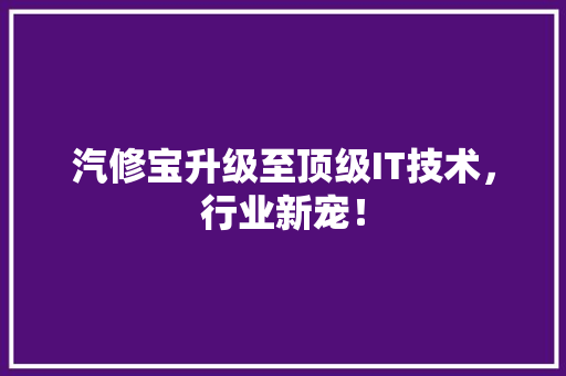 汽修宝升级至顶级IT技术，行业新宠！