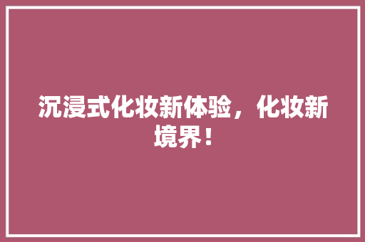 沉浸式化妆新体验，化妆新境界！