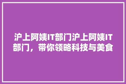 沪上阿姨IT部门沪上阿姨IT部门，带你领略科技与美食的完美融合！