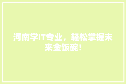 河南学IT专业，轻松掌握未来金饭碗！